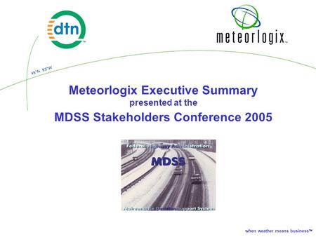 When weather means business  Meteorlogix Executive Summary presented at the MDSS Stakeholders Conference 2005.