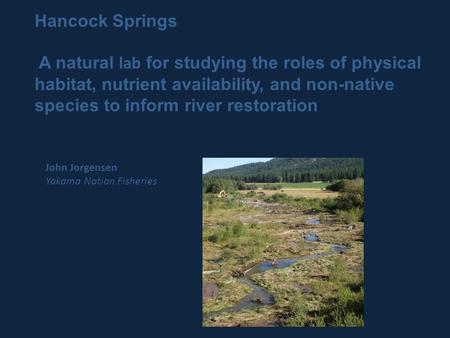 Hancock Springs A natural lab for studying the roles of physical habitat, nutrient availability, and non-native species to inform river restoration John.