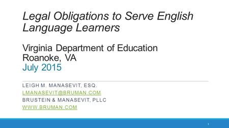 Legal Obligations to Serve English Language Learners Virginia Department of Education Roanoke, VA July 2015 LEIGH M. MANASEVIT, ESQ.