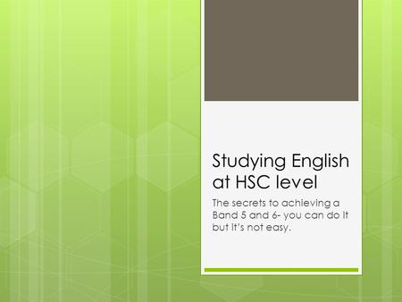 Studying English at HSC level The secrets to achieving a Band 5 and 6- you can do it but it’s not easy.