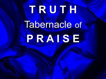 T R U T H Tabernacle of P R A I S E.