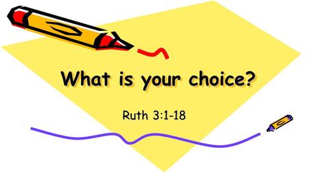 What is your choice? Ruth 3:1-18. ” even if she gathers among the sheaves, don’t embarrass her. Rather, pull out some stalks for her from the bundles.