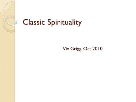 Classic Spirituality Viv Grigg, Oct 2010. Learning Objectives 1.Understanding: Understand a diversity of strands of Christian spirituality. 2. Understanding: