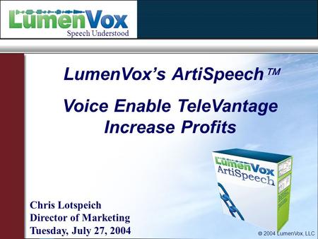 LumenVox’s ArtiSpeech  Voice Enable TeleVantage Increase Profits Chris Lotspeich Director of Marketing Tuesday, July 27, 2004 Speech Understood  2004.