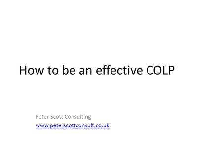 How to be an effective COLP Peter Scott Consulting www.peterscottconsult.co.uk.