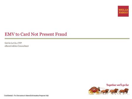 Confidential – For Discussion & General Information Purposes Only EMV to Card Not Present Fraud Gavin Levin, CTP eReceivables Consultant.