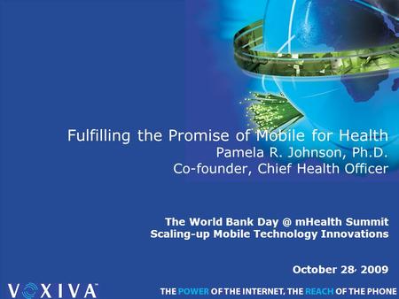 Fulfilling the Promise of Mobile for Health Pamela R. Johnson, Ph.D. Co-founder, Chief Health Officer The World Bank mHealth Summit Scaling-up Mobile.