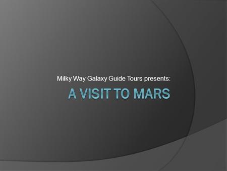 Milky Way Galaxy Guide Tours presents:. Our Tours  Are you seeking an adventure of a lifetime? Search no further! Come visit Mars!  Tours depart from.