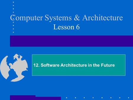 Computer Systems & Architecture Lesson 6 12. Software Architecture in the Future.