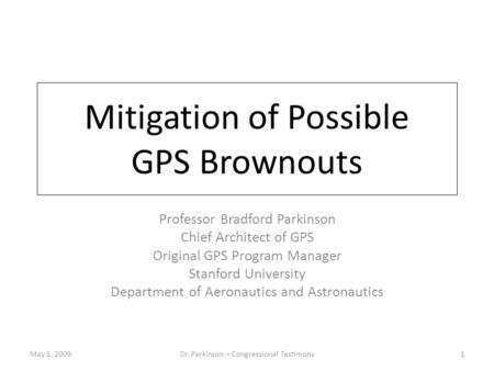 Mitigation of Possible GPS Brownouts Professor Bradford Parkinson Chief Architect of GPS Original GPS Program Manager Stanford University Department of.