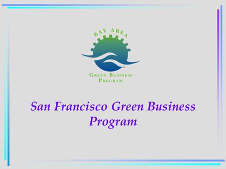 San Francisco Green Business Program. SF Green Biz Green Business Program Our goal is to achieve a healthier and cleaner environment by helping businesses.