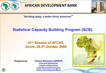 21 st Session of AFCAS, Accra, 28-31 October 2009 Prepared by: AFRICAN DEVELOPMENT BANK Statistical Capacity Building Program (SCB). Fessou Emessan LAWSON.