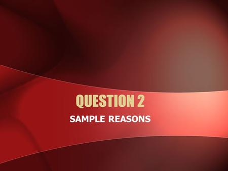 QUESTION 2 SAMPLE REASONS. Sample reasons: Games /Hobbies It is very educational. I can widen my knowledge on and help me to improve my subjects in school.