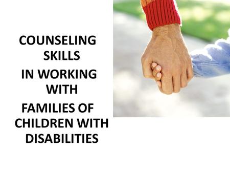 COUNSELING SKILLS IN WORKING WITH FAMILIES OF CHILDREN WITH DISABILITIES.