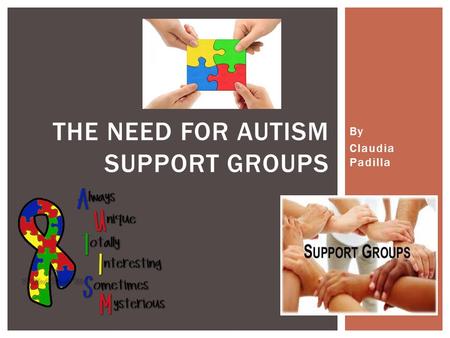 By Claudia Padilla THE NEED FOR AUTISM SUPPORT GROUPS.