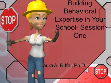 Building Behavioral Expertise in Your School- Session One Laura A. Riffel, Ph.D.