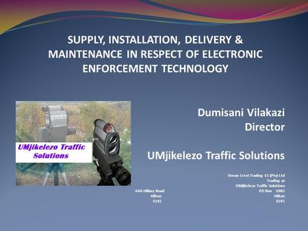 SUPPLY, INSTALLATION, DELIVERY & MAINTENANCE IN RESPECT OF ELECTRONIC ENFORCEMENT TECHNOLOGY Dumisani Vilakazi Director UMjikelezo Traffic Solutions Ocean.