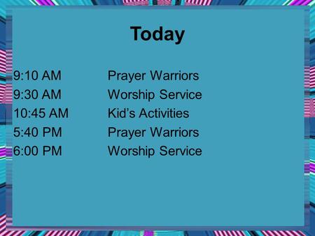 9:10 AMPrayer Warriors 9:30 AMWorship Service 10:45 AMKid’s Activities 5:40 PMPrayer Warriors 6:00 PMWorship Service Today.