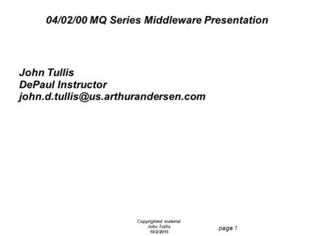 Copyrighted material John Tullis 10/2/2015 page 1 04/02/00 MQ Series Middleware Presentation John Tullis DePaul Instructor