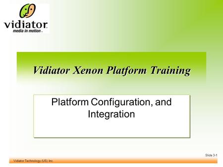 Vidiator Technology (US) Inc. Slide 3-1 Vidiator Xenon Platform Training Platform Configuration, and Integration.