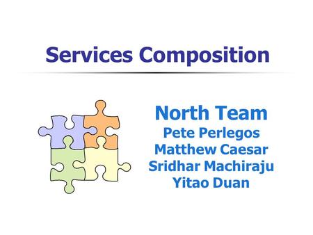 Services Composition North Team Pete Perlegos Matthew Caesar Sridhar Machiraju Yitao Duan.