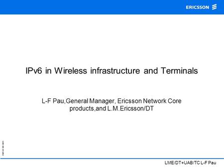 EN/FAD 109 0015 LME/DT+UAB/TC L-F Pau IPv6 in Wireless infrastructure and Terminals L-F Pau,General Manager, Ericsson Network Core products,and L.M.Ericsson/DT.