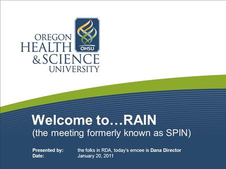 Welcome to…RAIN (the meeting formerly known as SPIN) Presented by: the folks in RDA, today’s emcee is Dana Director Date: January 20, 2011.