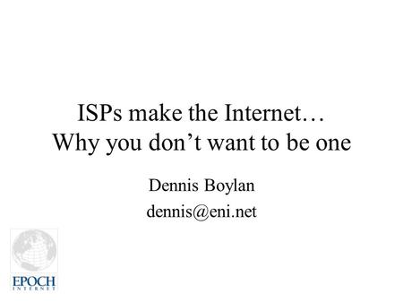 ISPs make the Internet… Why you don’t want to be one Dennis Boylan