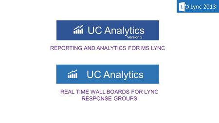 UC Analytics Voice | Video | IM | Conference | File Transfer | App Sharing REPORTING AND ANALYTICS FOR MS LYNC UC Analytics + Real –Time Presence | Lync.