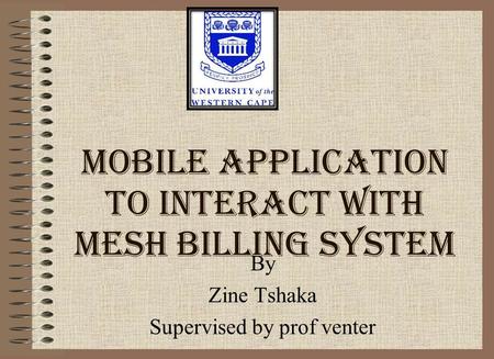 Mobile application to interact with mesh billing system By Zine Tshaka Supervised by prof venter.