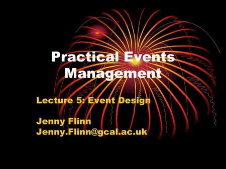 Practical Events Management Lecture 5: Event Design Jenny Flinn