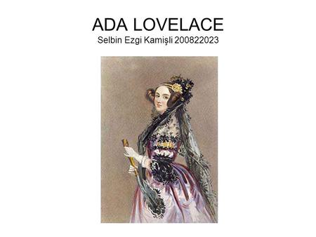 ADA LOVELACE Selbin Ezgi Kamişli 200822023. OUTLİNE Childhood Adults Working whit Charles Babbage Died.