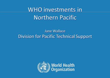 52 nd Meeting of PIHOA Guam, June 2012 Most photos courtesy of Flickr WHO investments in Northern Pacific Jane Wallace Division for Pacific Technical Support.