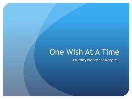 One Wish At A Time Courtney Bickley and Macy Hall.