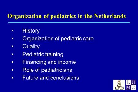 Organization of pediatrics in the Netherlands History Organization of pediatric care Quality Pediatric training Financing and income Role of pediatricians.