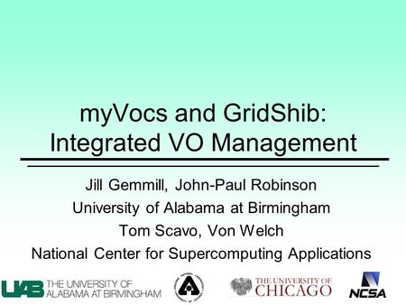 MyVocs and GridShib: Integrated VO Management Jill Gemmill, John-Paul Robinson University of Alabama at Birmingham Tom Scavo, Von Welch National Center.