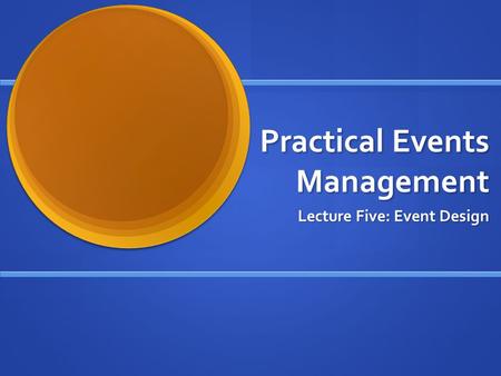 Practical Events Management Lecture Five: Event Design.