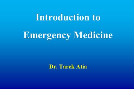 Introduction to Emergency Medicine Dr. Tarek Atia.