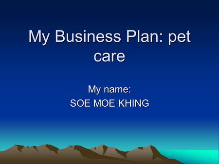 My Business Plan: pet care My name: SOE MOE KHING.