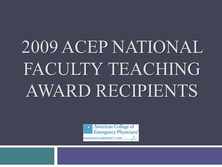 2009 ACEP NATIONAL FACULTY TEACHING AWARD RECIPIENTS.