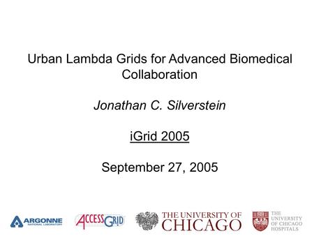 Urban Lambda Grids for Advanced Biomedical Collaboration Jonathan C. Silverstein iGrid 2005 September 27, 2005.