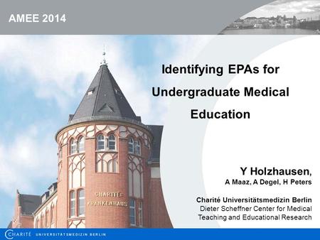 U N I V E R S I T Ä T S M E D I Z I N B E R L I N Identifying EPAs for Undergraduate Medical Education Y Holzhausen, A Maaz, A Degel, H Peters Charité.