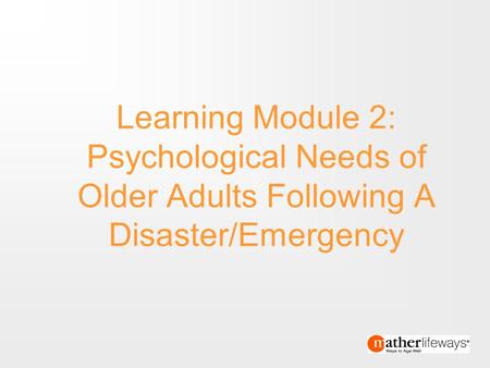 Text 1 End Text 1 Learning Module 2: Psychological Needs of Older Adults Following A Disaster/Emergency.