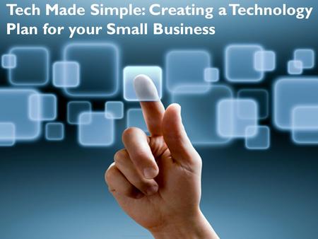 Tech Made Simple: Creating a Technology Plan for your Small Business.