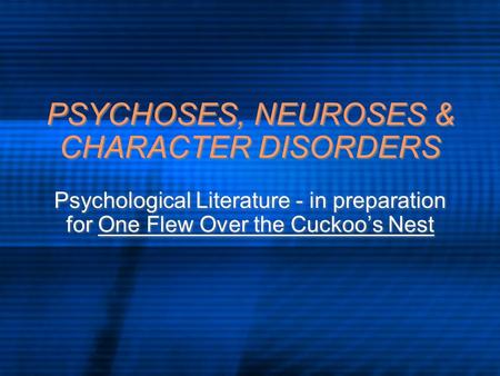 PSYCHOSES, NEUROSES & CHARACTER DISORDERS Psychological Literature - in preparation for One Flew Over the Cuckoo’s Nest.