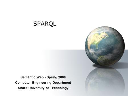 SPARQL Semantic Web - Spring 2008 Computer Engineering Department Sharif University of Technology.