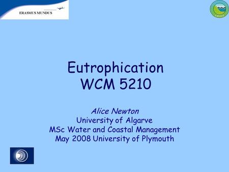 Eutrophication WCM 5210 Alice Newton University of Algarve MSc Water and Coastal Management May 2008 University of Plymouth.