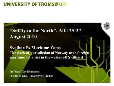 “Safety in the North”, Alta 25-27 August 2010 Svalbard’s Maritime Zones The (lack of) jurisdiction of Norway over foreign maritime activities in the waters.