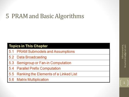 A.Broumandnia, 1 5 PRAM and Basic Algorithms Topics in This Chapter 5.1 PRAM Submodels and Assumptions 5.2 Data Broadcasting 5.3.