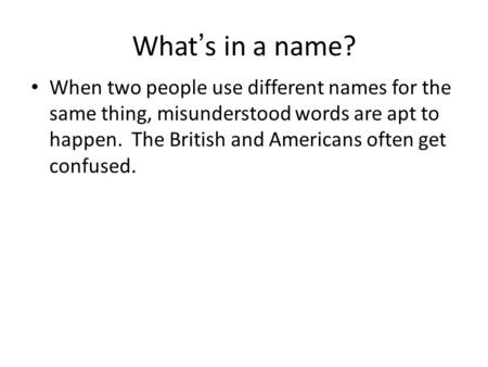 What’s in a name? When two people use different names for the same thing, misunderstood words are apt to happen. The British and Americans often get confused.